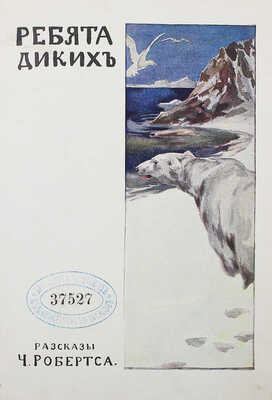 [Собрание В.Г. Лидина] Робертс Ч. Ребята диких:  Рассказы из жизни детей животных. М., 1914.